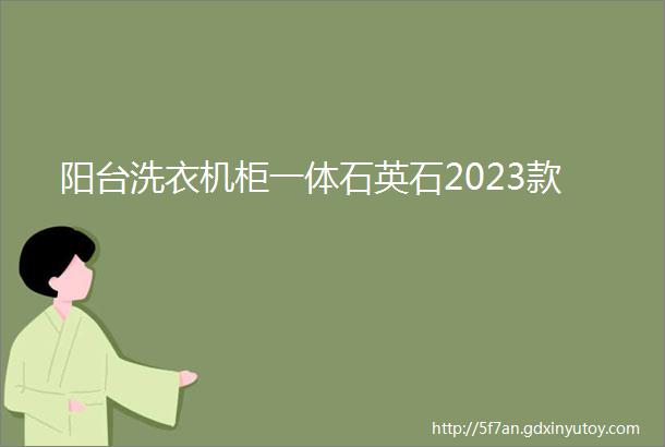 阳台洗衣机柜一体石英石2023款