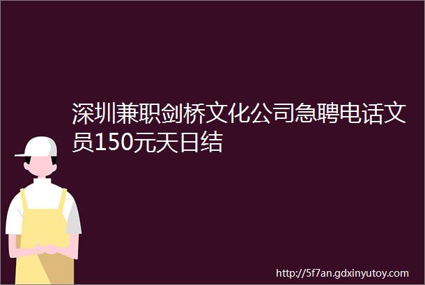 深圳兼职剑桥文化公司急聘电话文员150元天日结