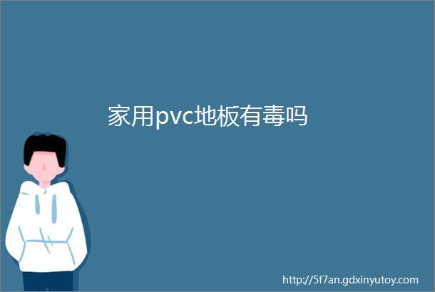 家用pvc地板有毒吗